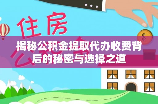 美浓揭秘公积金提取代办收费背后的秘密与选择之道