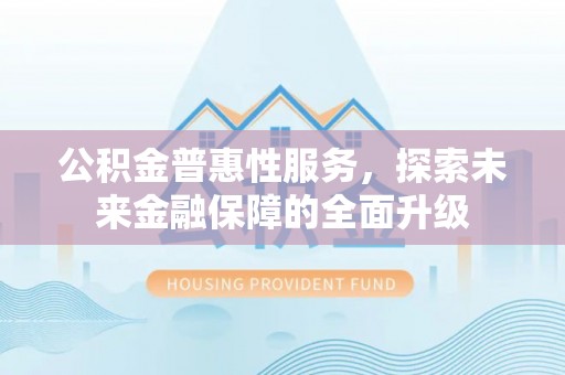 美浓公积金普惠性服务，探索未来金融保障的全面升级