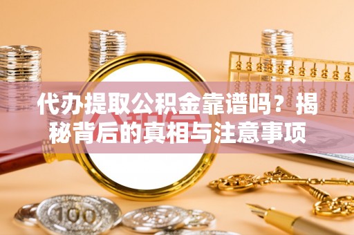 美浓代办提取公积金靠谱吗？揭秘背后的真相与注意事项
