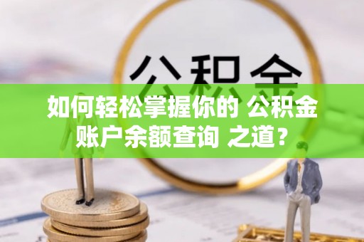 美浓如何轻松掌握你的 公积金账户余额查询 之道？