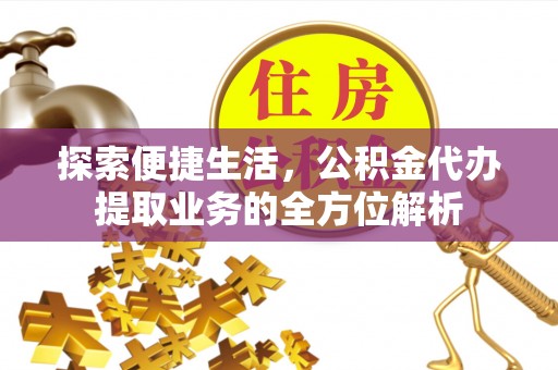 美浓探索便捷生活，公积金代办提取业务的全方位解析