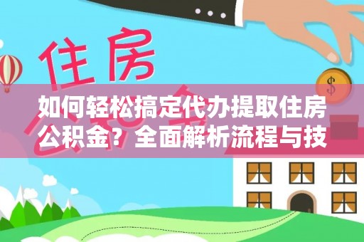 美浓如何轻松搞定代办提取住房公积金？全面解析流程与技巧