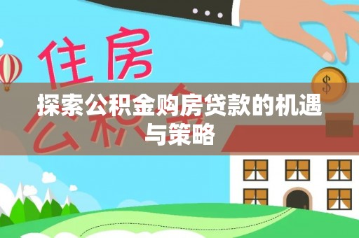 美浓探索公积金购房贷款的机遇与策略