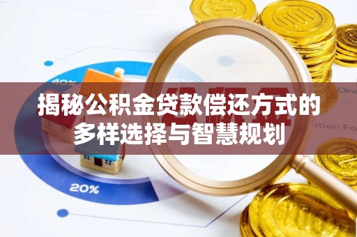 美浓揭秘公积金贷款偿还方式的多样选择与智慧规划