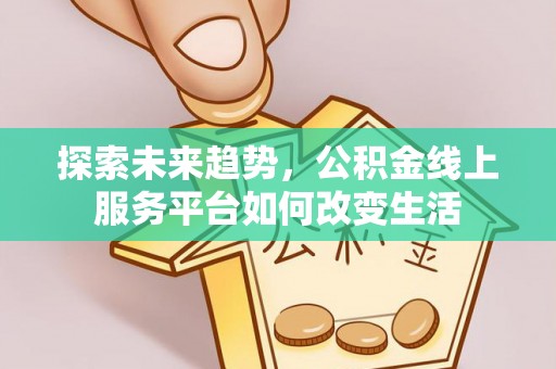 美浓探索未来趋势，公积金线上服务平台如何改变生活