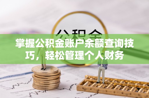 美浓掌握公积金账户余额查询技巧，轻松管理个人财务