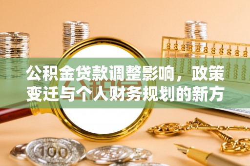 美浓公积金贷款调整影响，政策变迁与个人财务规划的新方向