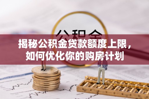 美浓揭秘公积金贷款额度上限，如何优化你的购房计划