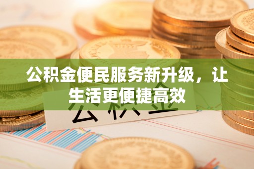 美浓公积金便民服务新升级，让生活更便捷高效
