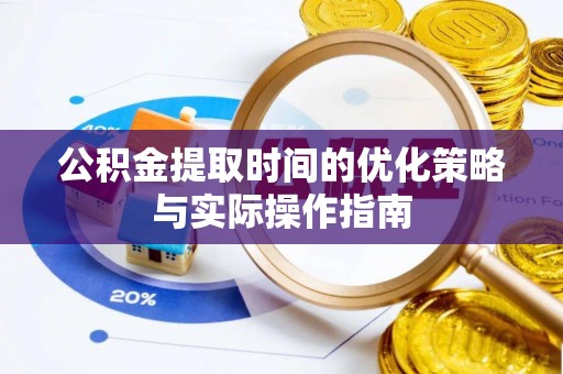 美浓公积金提取时间的优化策略与实际操作指南
