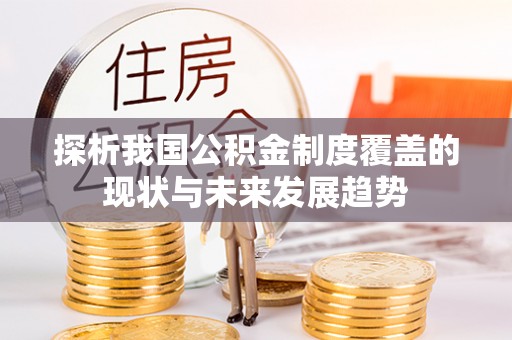 美浓探析我国公积金制度覆盖的现状与未来发展趋势