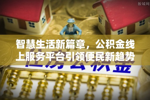 美浓智慧生活新篇章，公积金线上服务平台引领便民新趋势