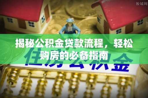 美浓揭秘公积金贷款流程，轻松购房的必备指南