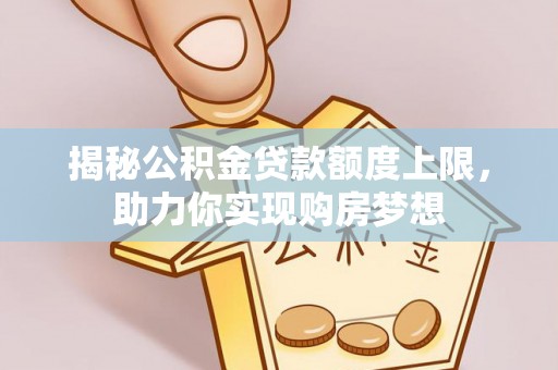 美浓揭秘公积金贷款额度上限，助力你实现购房梦想