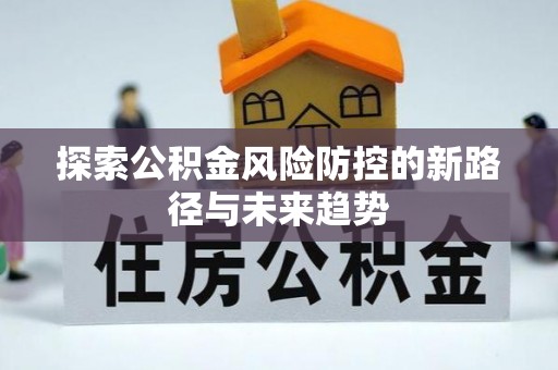 美浓探索公积金风险防控的新路径与未来趋势