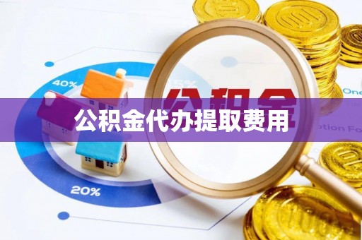 美浓公积金代办提取费用