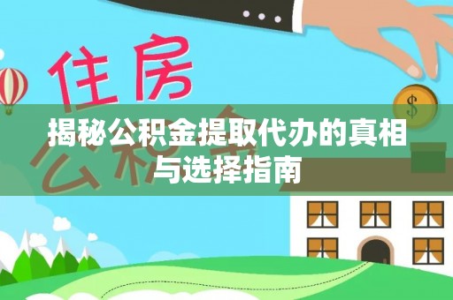 美浓揭秘公积金提取代办的真相与选择指南