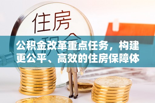 美浓公积金改革重点任务，构建更公平、高效的住房保障体系