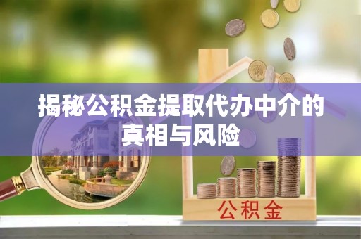 美浓揭秘公积金提取代办中介的真相与风险