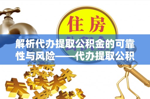 美浓解析代办提取公积金的可靠性与风险——代办提取公积金靠谱吗