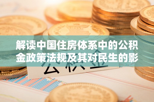 美浓解读中国住房体系中的公积金政策法规及其对民生的影响