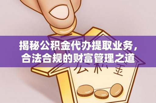 美浓揭秘公积金代办提取业务，合法合规的财富管理之道