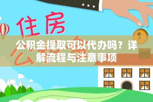 美浓公积金提取可以代办吗？详解流程与注意事项