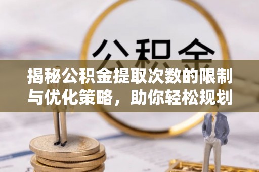 美浓揭秘公积金提取次数的限制与优化策略，助你轻松规划财务未来