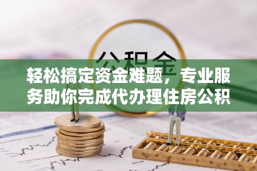 美浓轻松搞定资金难题，专业服务助你完成代办理住房公积金提取