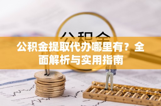 美浓公积金提取代办哪里有？全面解析与实用指南