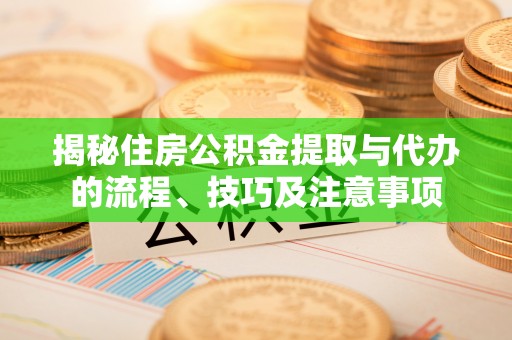 美浓揭秘住房公积金提取与代办的流程、技巧及注意事项
