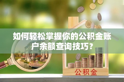 美浓如何轻松掌握你的公积金账户余额查询技巧？