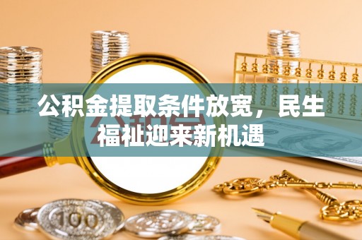 美浓公积金提取条件放宽，民生福祉迎来新机遇