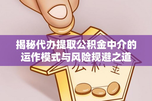 美浓揭秘代办提取公积金中介的运作模式与风险规避之道