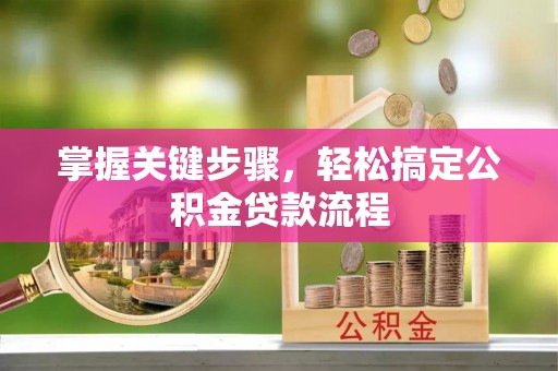 美浓掌握关键步骤，轻松搞定公积金贷款流程