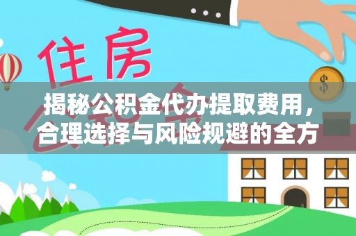 美浓揭秘公积金代办提取费用，合理选择与风险规避的全方位解析