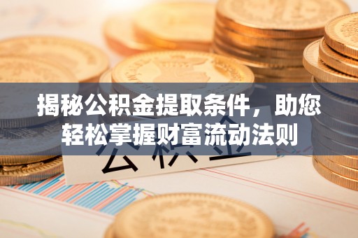 美浓揭秘公积金提取条件，助您轻松掌握财富流动法则