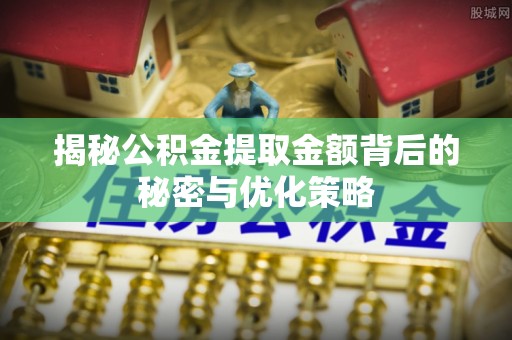 美浓揭秘公积金提取金额背后的秘密与优化策略