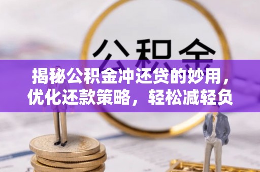美浓揭秘公积金冲还贷的妙用，优化还款策略，轻松减轻负担