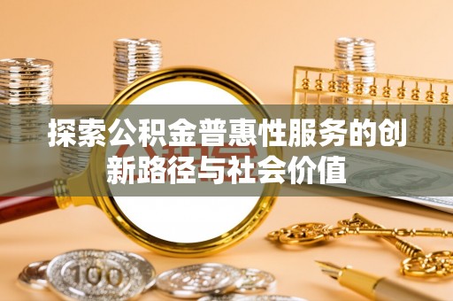 美浓探索公积金普惠性服务的创新路径与社会价值