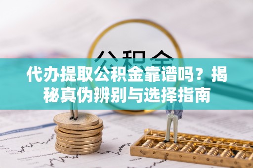 美浓代办提取公积金靠谱吗？揭秘真伪辨别与选择指南