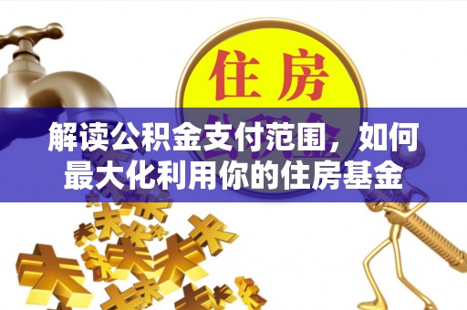 美浓解读公积金支付范围，如何最大化利用你的住房基金