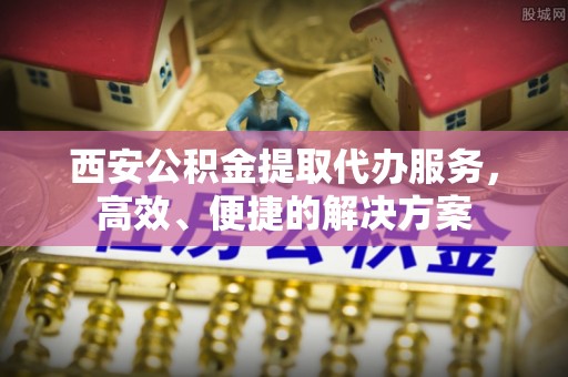 美浓西安公积金提取代办服务，高效、便捷的解决方案