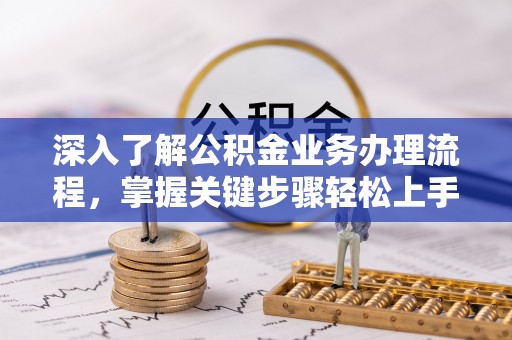 美浓深入了解公积金业务办理流程，掌握关键步骤轻松上手