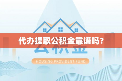 美浓代办提取公积金靠谱吗？