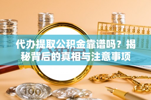 美浓代办提取公积金靠谱吗？揭秘背后的真相与注意事项