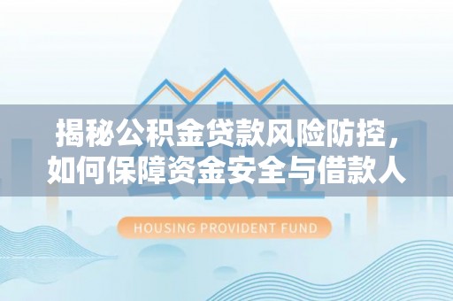 美浓揭秘公积金贷款风险防控，如何保障资金安全与借款人权益