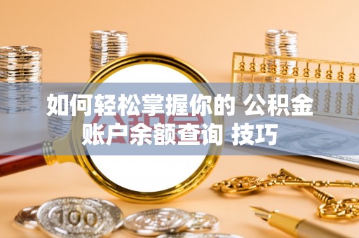 美浓如何轻松掌握你的 公积金账户余额查询 技巧