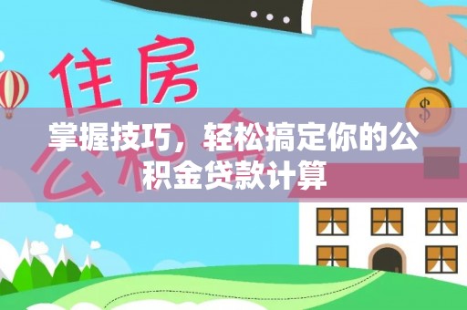 美浓掌握技巧，轻松搞定你的公积金贷款计算