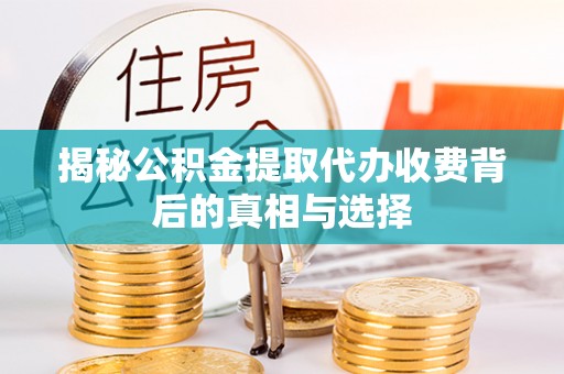 美浓揭秘公积金提取代办收费背后的真相与选择